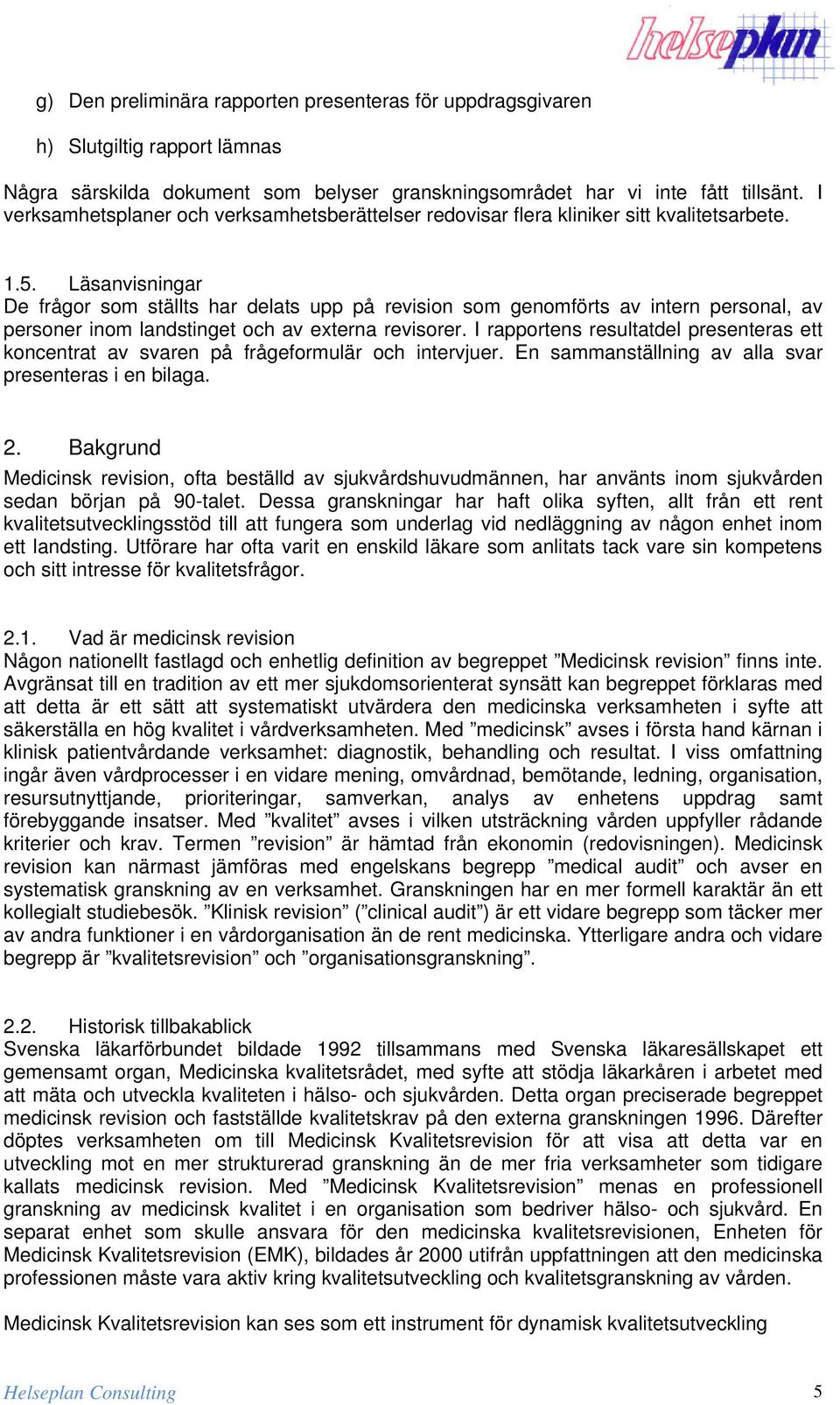 Läsanvisningar De frågor som ställts har delats upp på revision som genomförts av intern personal, av personer inom landstinget och av externa revisorer.