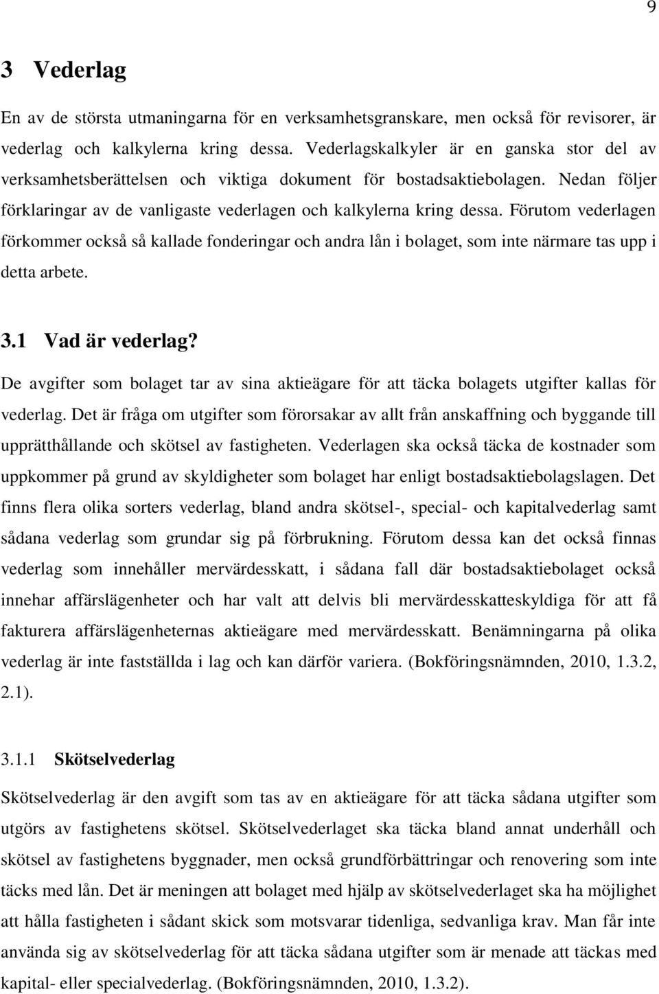 Förutom vederlagen förkommer också så kallade fonderingar och andra lån i bolaget, som inte närmare tas upp i detta arbete. 3.1 Vad är vederlag?