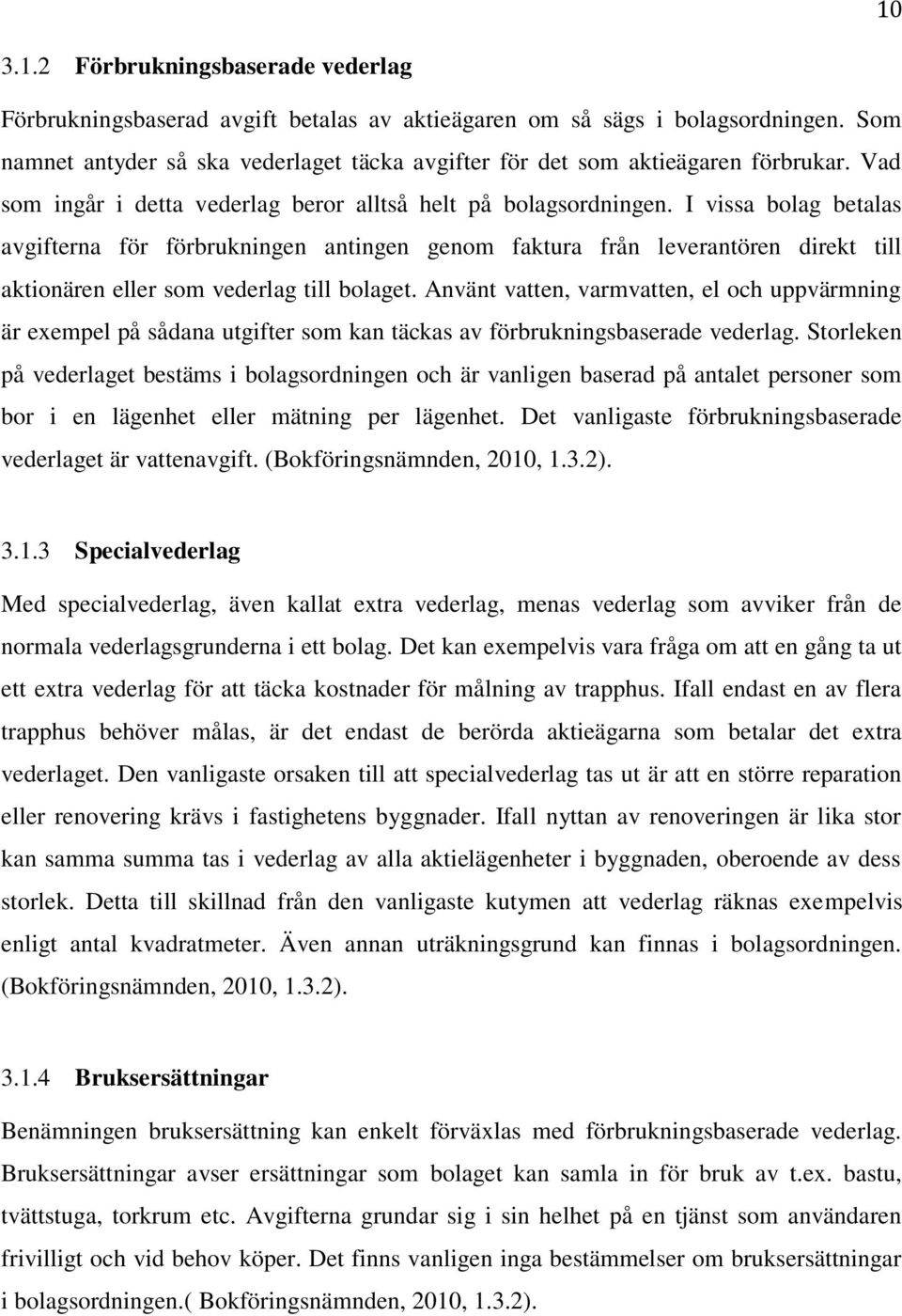 I vissa bolag betalas avgifterna för förbrukningen antingen genom faktura från leverantören direkt till aktionären eller som vederlag till bolaget.