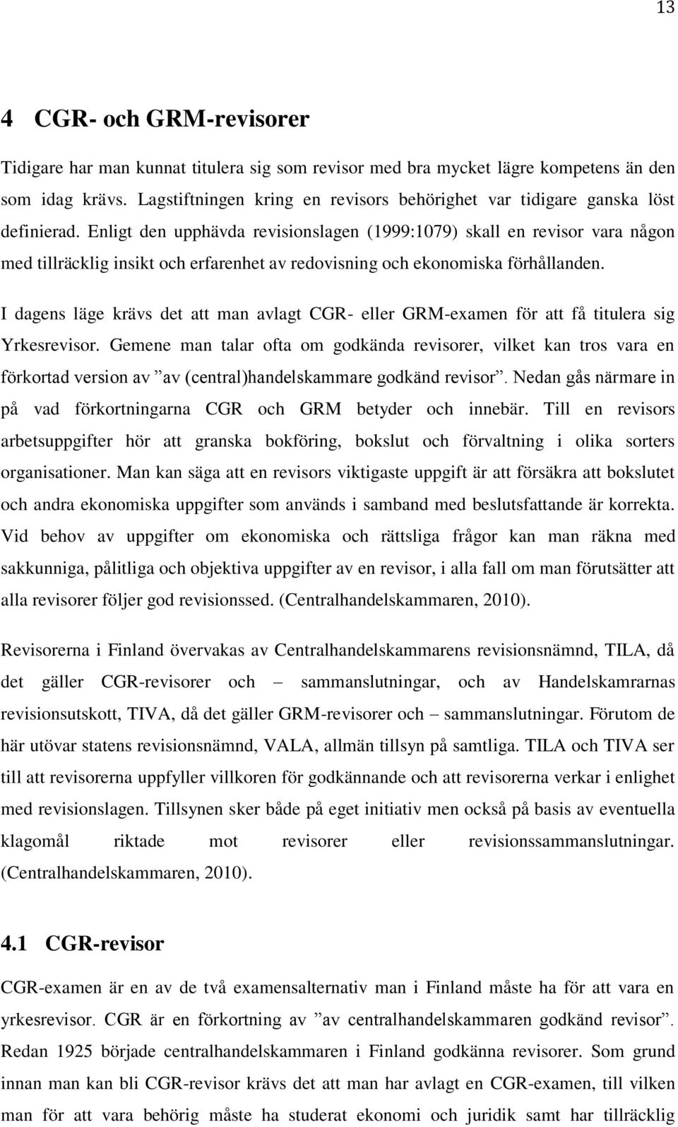 Enligt den upphävda revisionslagen (1999:1079) skall en revisor vara någon med tillräcklig insikt och erfarenhet av redovisning och ekonomiska förhållanden.