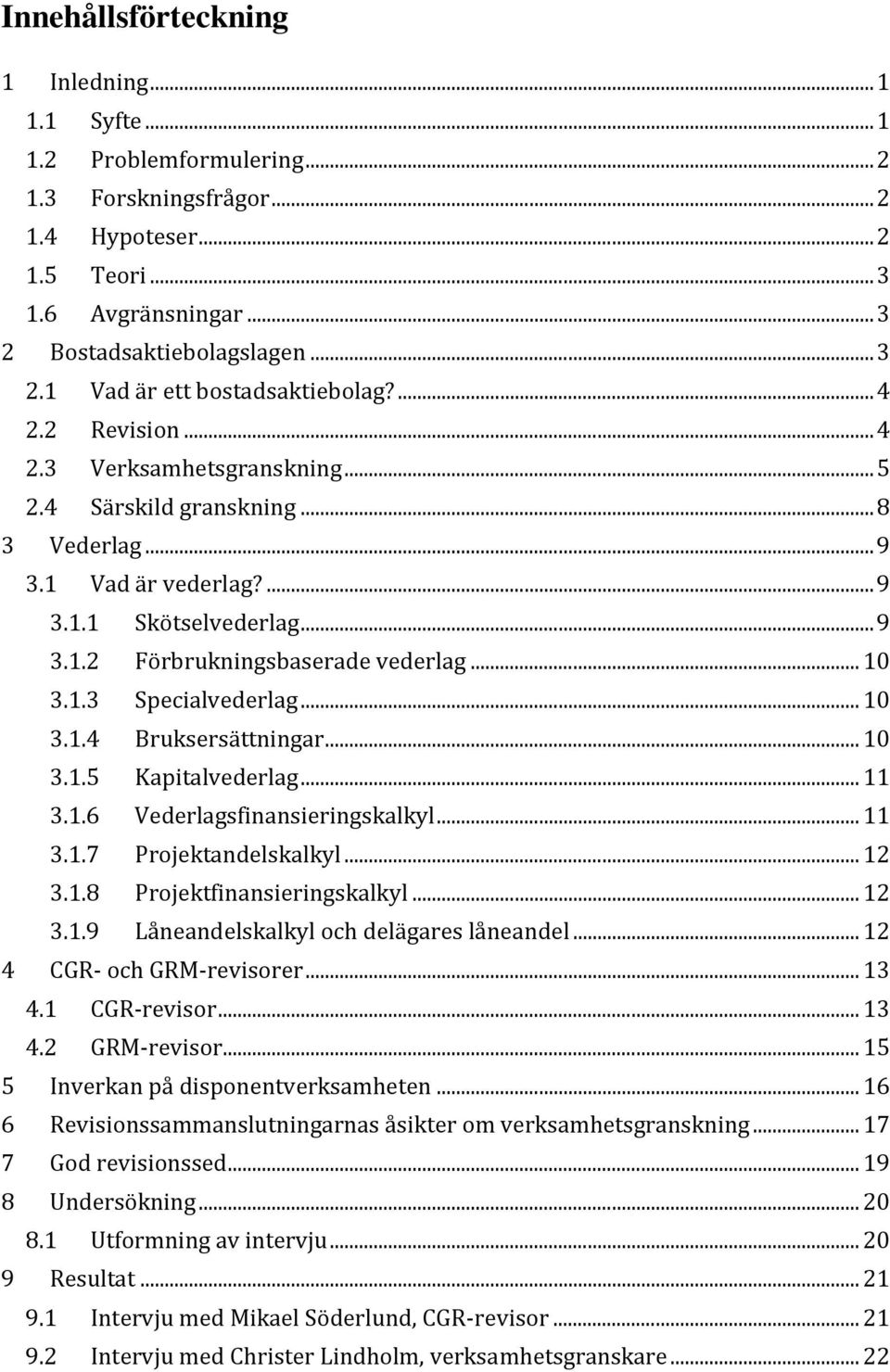 .. 10 3.1.4 Bruksersättningar... 10 3.1.5 Kapitalvederlag... 11 3.1.6 Vederlagsfinansieringskalkyl... 11 3.1.7 Projektandelskalkyl... 12 3.1.8 Projektfinansieringskalkyl... 12 3.1.9 Låneandelskalkyl och delägares låneandel.