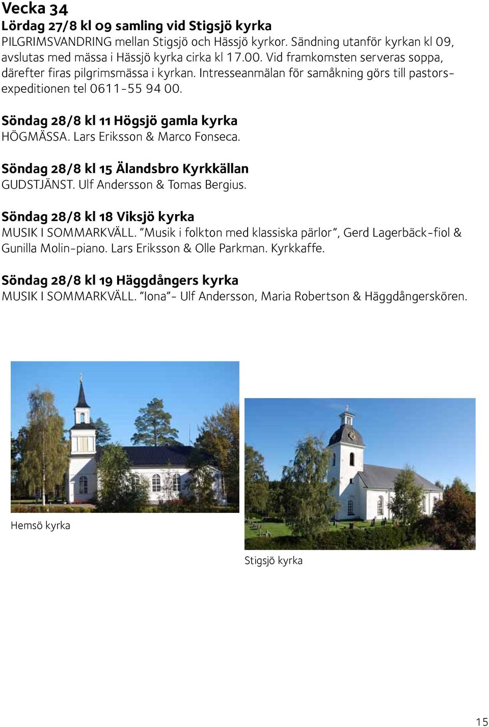 Lars Eriksson & Marco Fonseca. Söndag 28/8 kl 15 Älandsbro Kyrkkällan GUDSTJÄNST. Ulf Andersson & Tomas Bergius. Söndag 28/8 kl 18 Viksjö kyrka MUSIK I SOMMARKVÄLL.