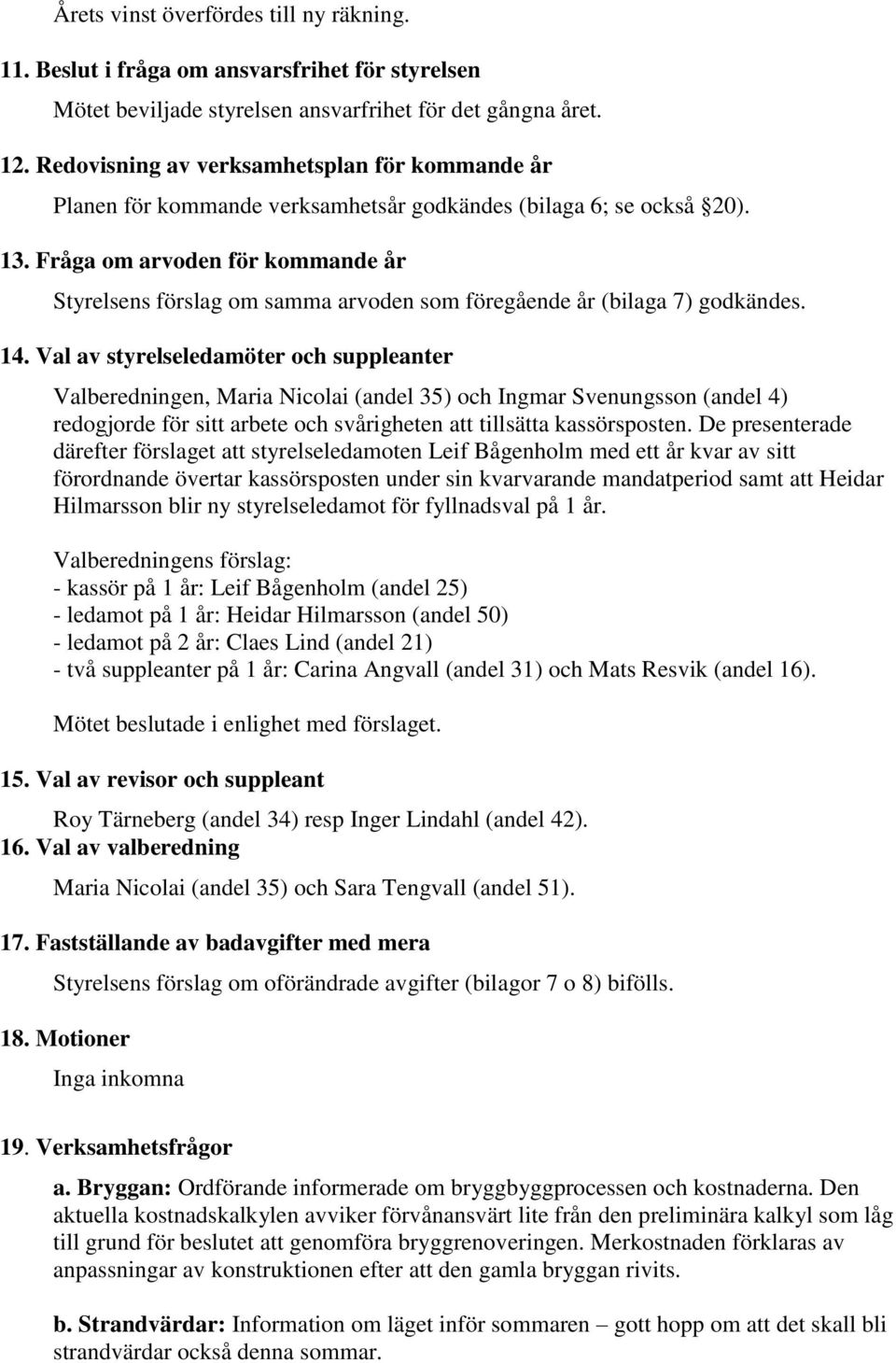 Fråga om arvoden för kommande år Styrelsens förslag om samma arvoden som föregående år (bilaga 7) godkändes. 14.