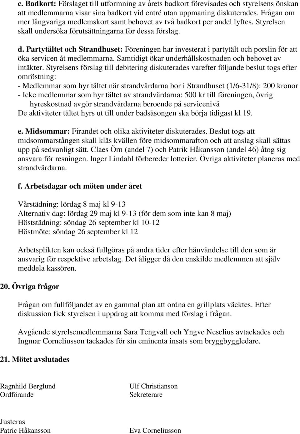 ssa förslag. d. Partytältet och Strandhuset: Föreningen har investerat i partytält och porslin för att öka servicen åt medlemmarna. Samtidigt ökar underhållskostnaden och behovet av intäkter.