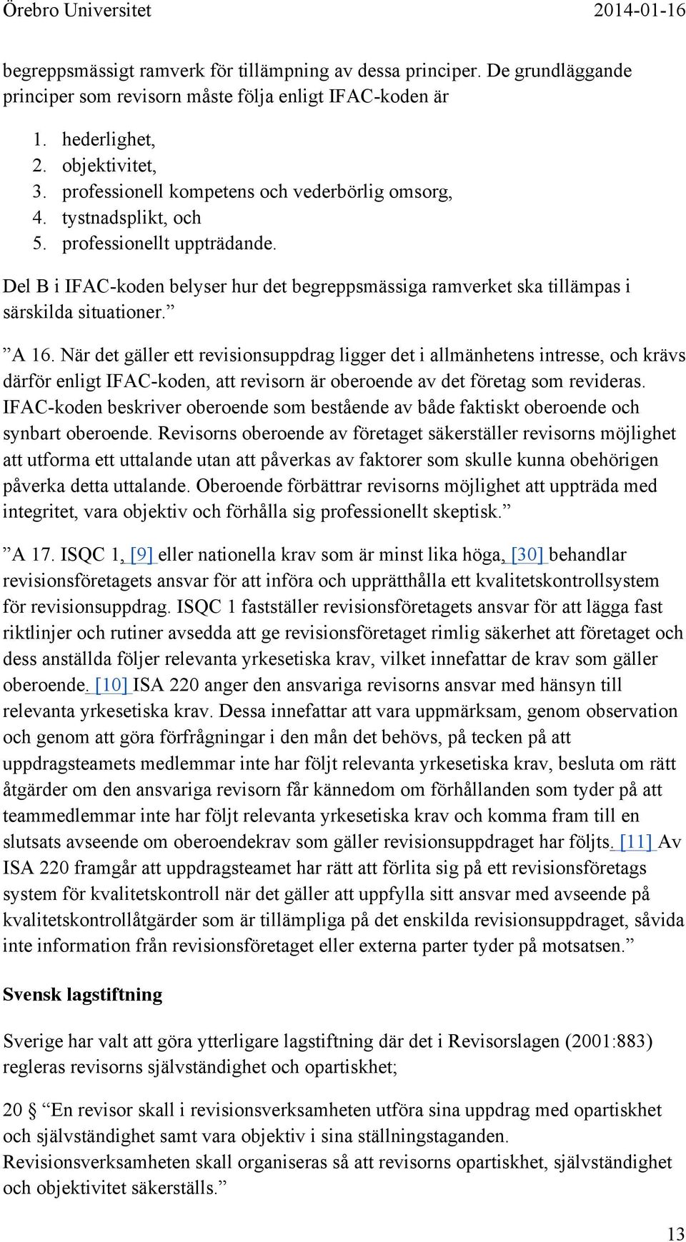 A 16. När det gäller ett revisionsuppdrag ligger det i allmänhetens intresse, och krävs därför enligt IFAC-koden, att revisorn är oberoende av det företag som revideras.