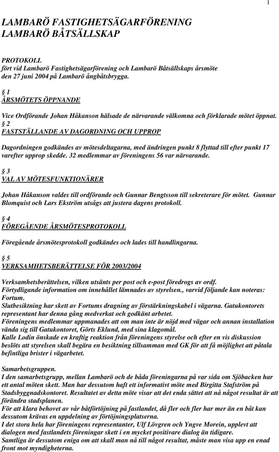 2 FASTSTÄLLANDE AV DAGORDNING OCH UPPROP Dagordningen godkändes av mötesdeltagarna, med ändringen punkt 8 flyttad till efter punkt 17 varefter upprop skedde.