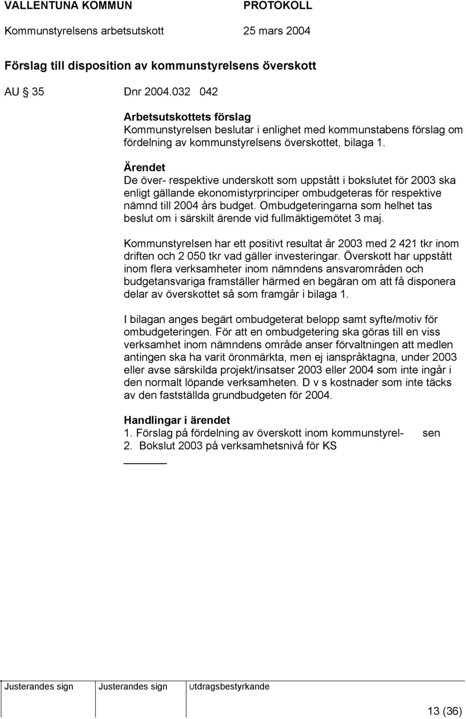 Ärendet De över- respektive underskott som uppstått i bokslutet för 2003 ska enligt gällande ekonomistyrprinciper ombudgeteras för respektive nämnd till 2004 års budget.