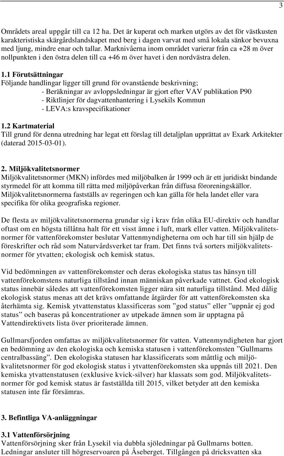 Marknivåerna inom området varierar från ca +28 m över nollpunkten i den östra delen till ca +46 m över havet i den nordvästra delen. 1.