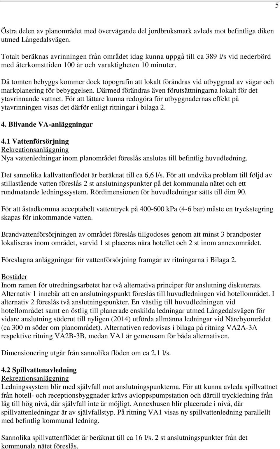 Då tomten bebyggs kommer dock topografin att lokalt förändras vid utbyggnad av vägar och markplanering för bebyggelsen. Därmed förändras även förutsättningarna lokalt för det ytavrinnande vattnet.