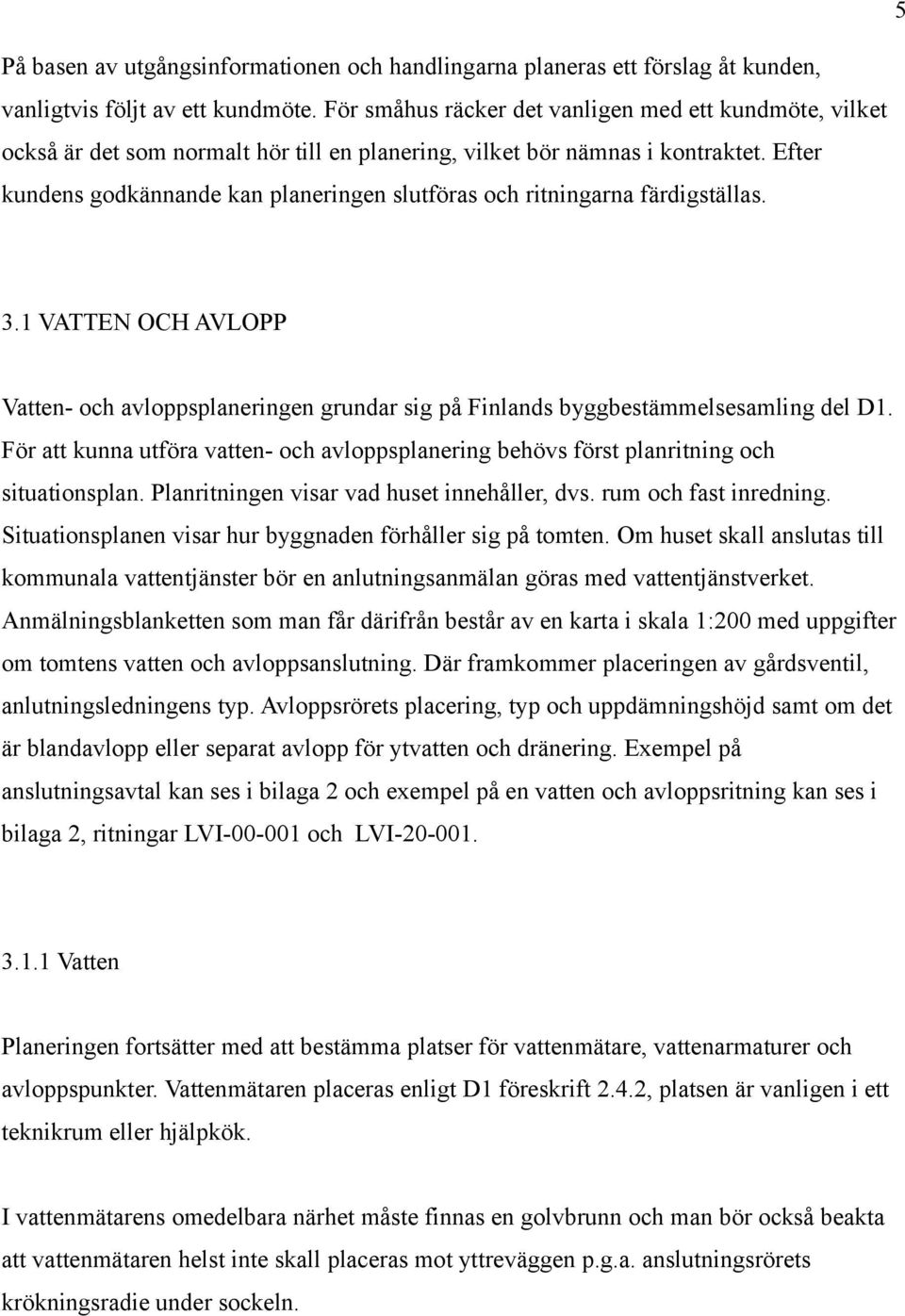 Efter kundens godkännande kan planeringen slutföras och ritningarna färdigställas. 3.1 VATTEN OCH AVLOPP Vatten- och avloppsplaneringen grundar sig på Finlands byggbestämmelsesamling del D1.