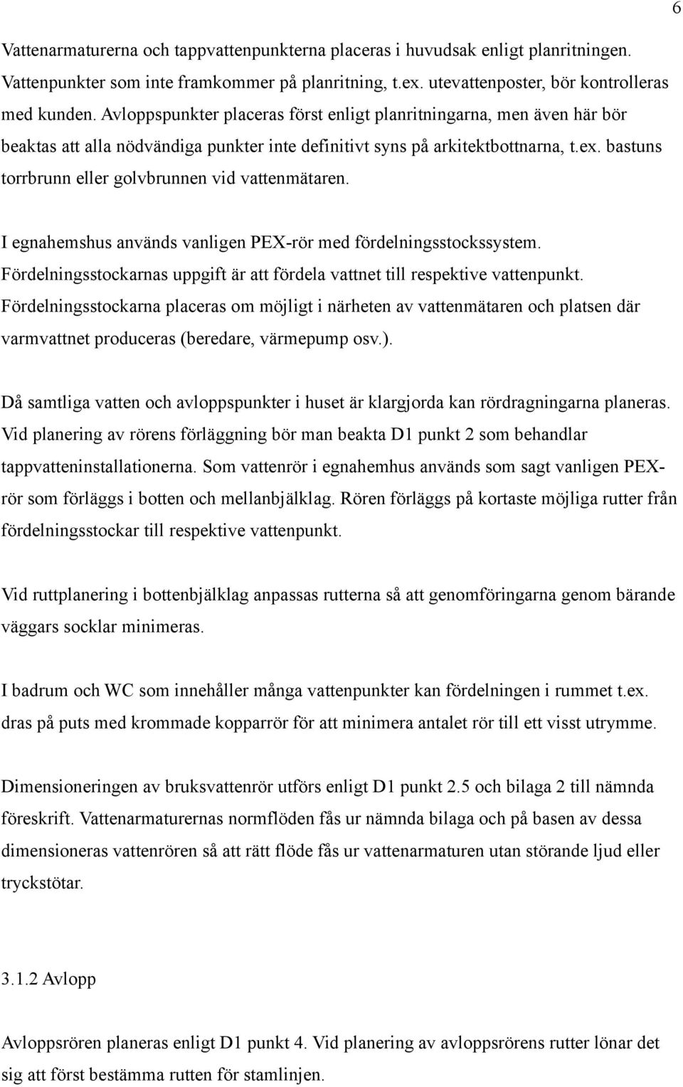 bastuns torrbrunn eller golvbrunnen vid vattenmätaren. I egnahemshus används vanligen PEX-rör med fördelningsstockssystem.