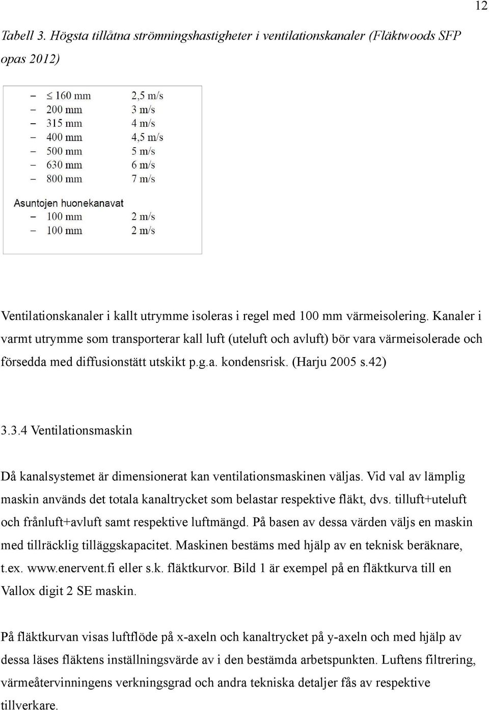 3.4 Ventilationsmaskin Då kanalsystemet är dimensionerat kan ventilationsmaskinen väljas. Vid val av lämplig maskin används det totala kanaltrycket som belastar respektive fläkt, dvs.