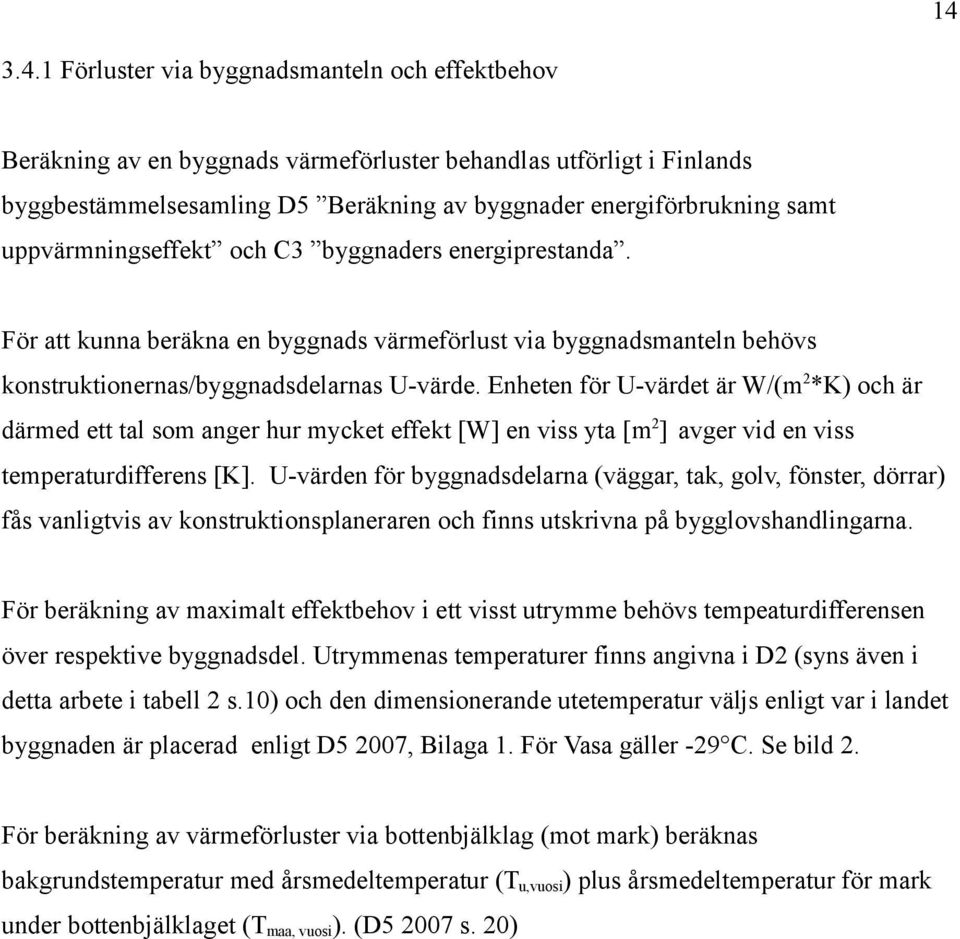 Enheten för U-värdet är W/(m 2 *K) och är därmed ett tal som anger hur mycket effekt [W] en viss yta [m 2 ] avger vid en viss temperaturdifferens [K].