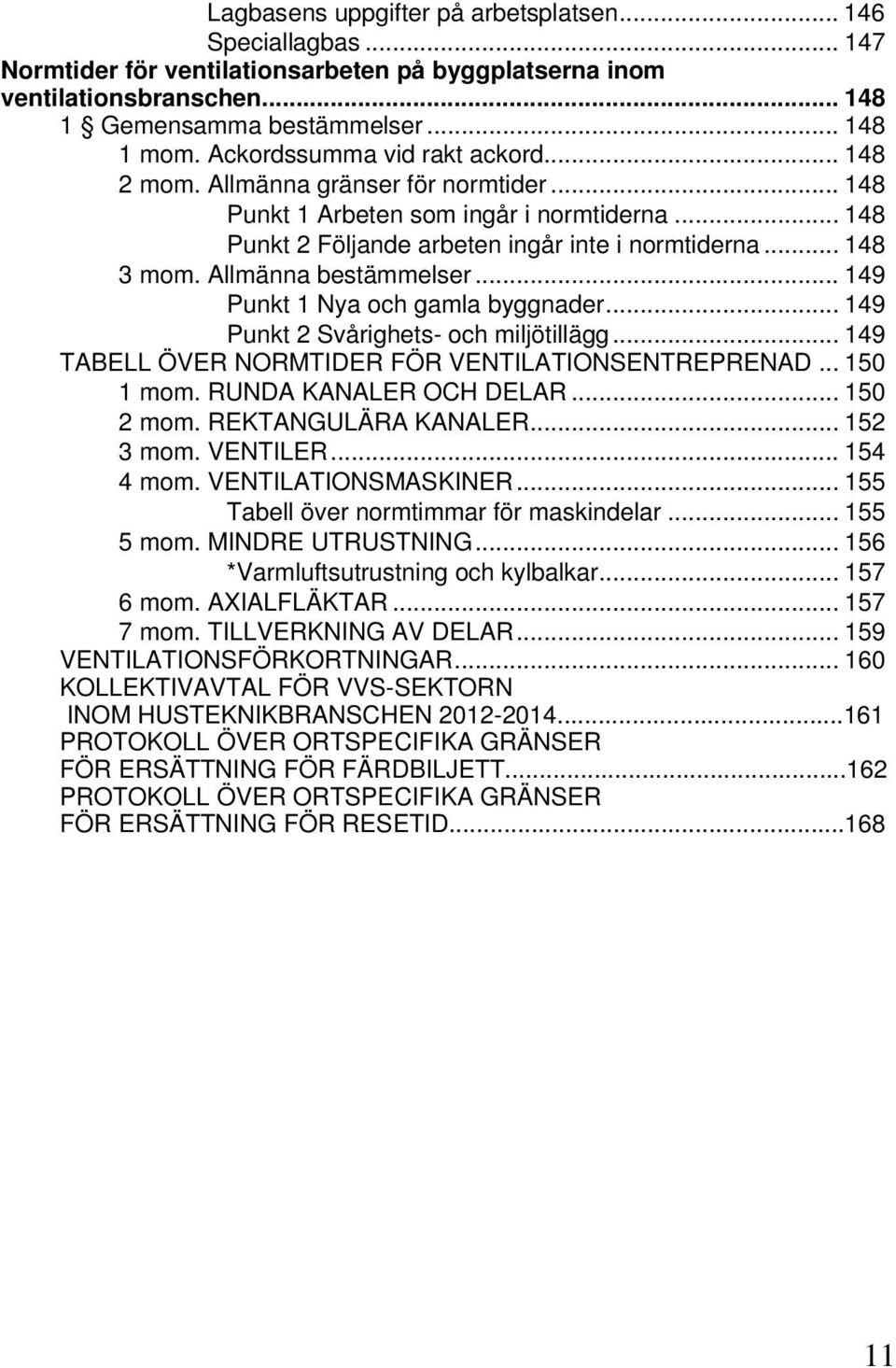 Allmänna bestämmelser... 149 Punkt 1 Nya och gamla byggnader... 149 Punkt 2 Svårighets- och miljötillägg... 149 TABELL ÖVER NORMTIDER FÖR VENTILATIONSENTREPRENAD... 150 1 mom. RUNDA KANALER OCH DELAR.