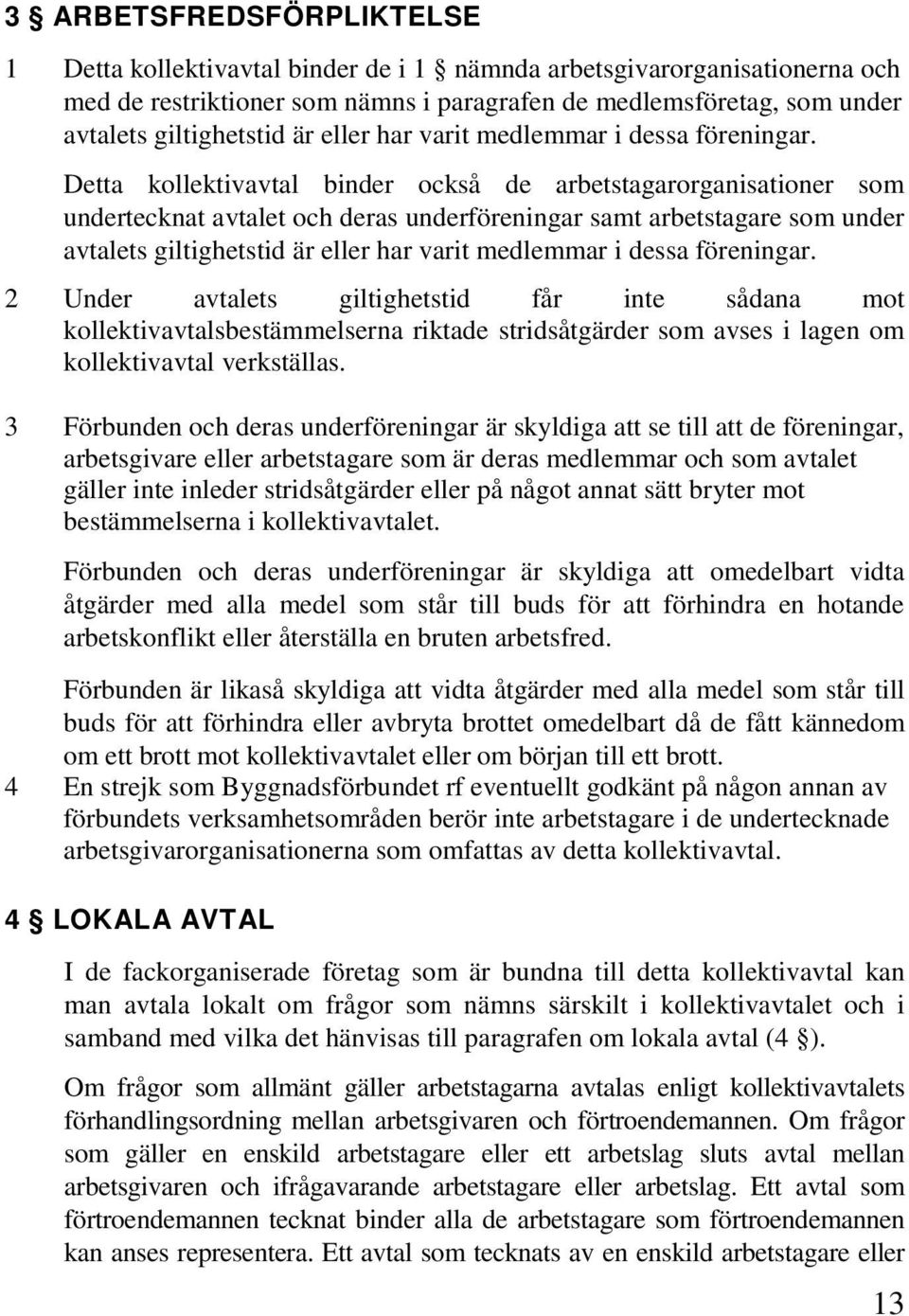 Detta kollektivavtal binder också de arbetstagarorganisationer som undertecknat avtalet och deras underföreningar samt arbetstagare som under avtalets giltighetstid  2 Under avtalets giltighetstid