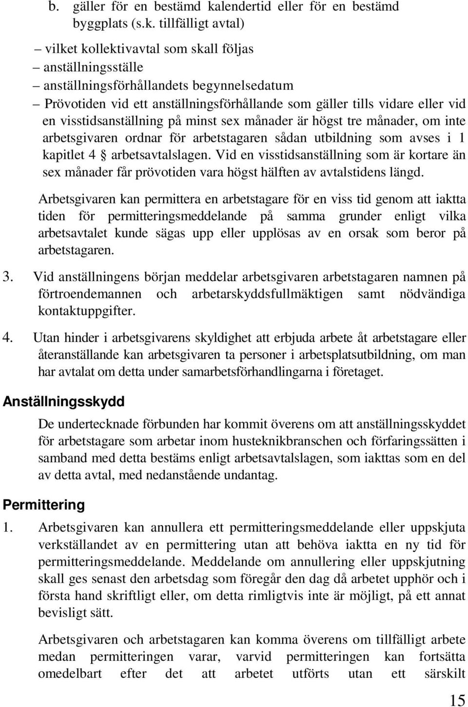 tillfälligt avtal) vilket kollektivavtal som skall följas anställningsställe anställningsförhållandets begynnelsedatum Prövotiden vid ett anställningsförhållande som gäller tills vidare eller vid en