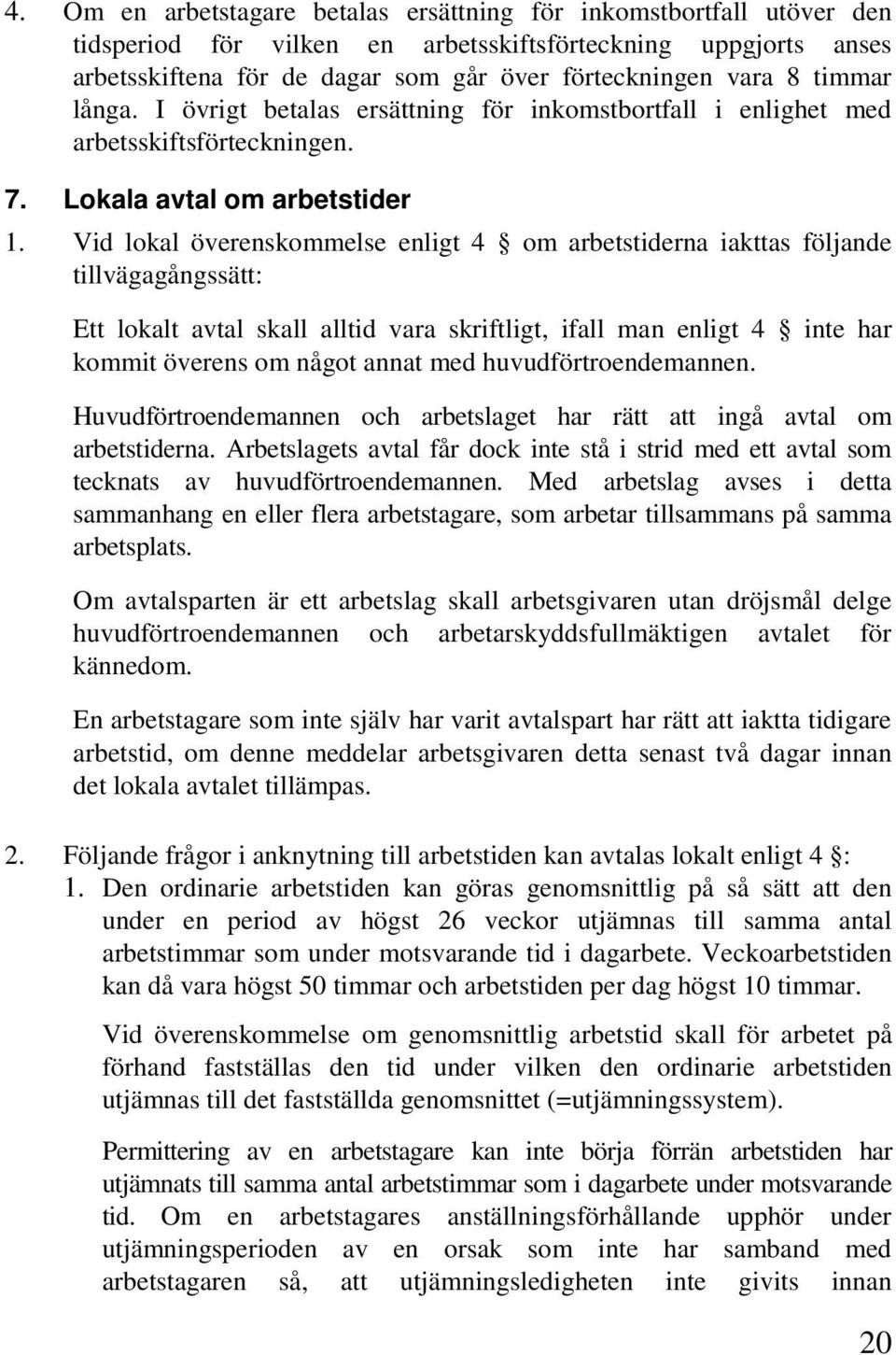 Vid lokal överenskommelse enligt 4 om arbetstiderna iakttas följande tillvägagångssätt: Ett lokalt avtal skall alltid vara skriftligt, ifall man enligt 4 inte har kommit överens om något annat med