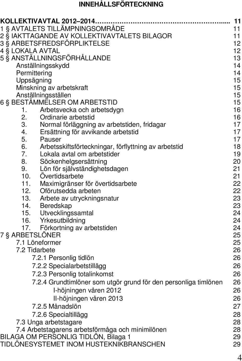 Uppsägning 15 Minskning av arbetskraft 15 Anställningsställen 15 6 BESTÄMMELSER OM ARBETSTID 15 1. Arbetsvecka och arbetsdygn 16 2. Ordinarie arbetstid 16 3.