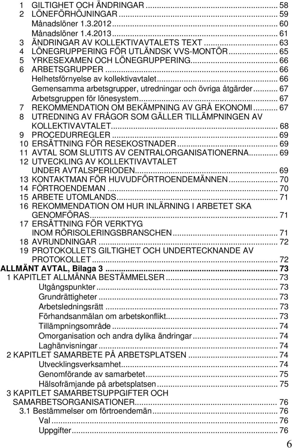 .. 67 Arbetsgruppen för lönesystem... 67 7 REKOMMENDATION OM BEKÄMPNING AV GRÅ EKONOMI... 67 8 UTREDNING AV FRÅGOR SOM GÄLLER TILLÄMPNINGEN AV KOLLEKTIVAVTALET... 68 9 PROCEDURREGLER.