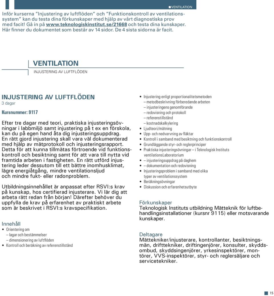 ventilation injustering av luftflöden Injustering av luftflöden 3 dagar Kursnummer: 9117 Efter tre dagar med teori, praktiska injusteringsövningar i labbmiljö samt injustering på t ex en förskola,