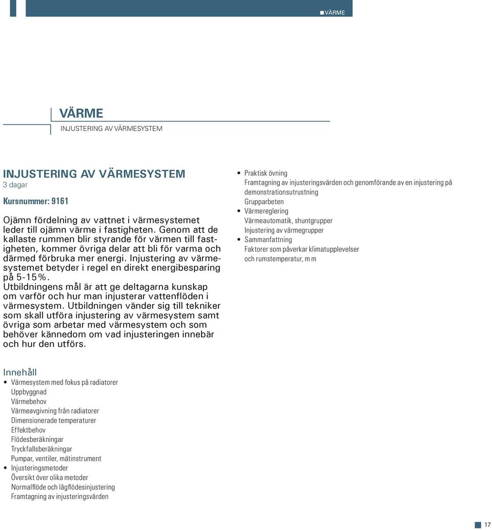 Injustering av värmesystemet betyder i regel en direkt energibesparing på 5-15%. Utbildningens mål är att ge deltagarna kunskap om varför och hur man injusterar vattenflöden i värmesystem.