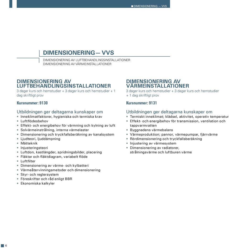 energibehov för värmning och kylning av luft Solvärmeinstrålning, interna värmelaster Dimensionering och tryckfallsberäkning av kanalsystem Ljudteori, ljuddämpning Mätteknik Injusteringsteori