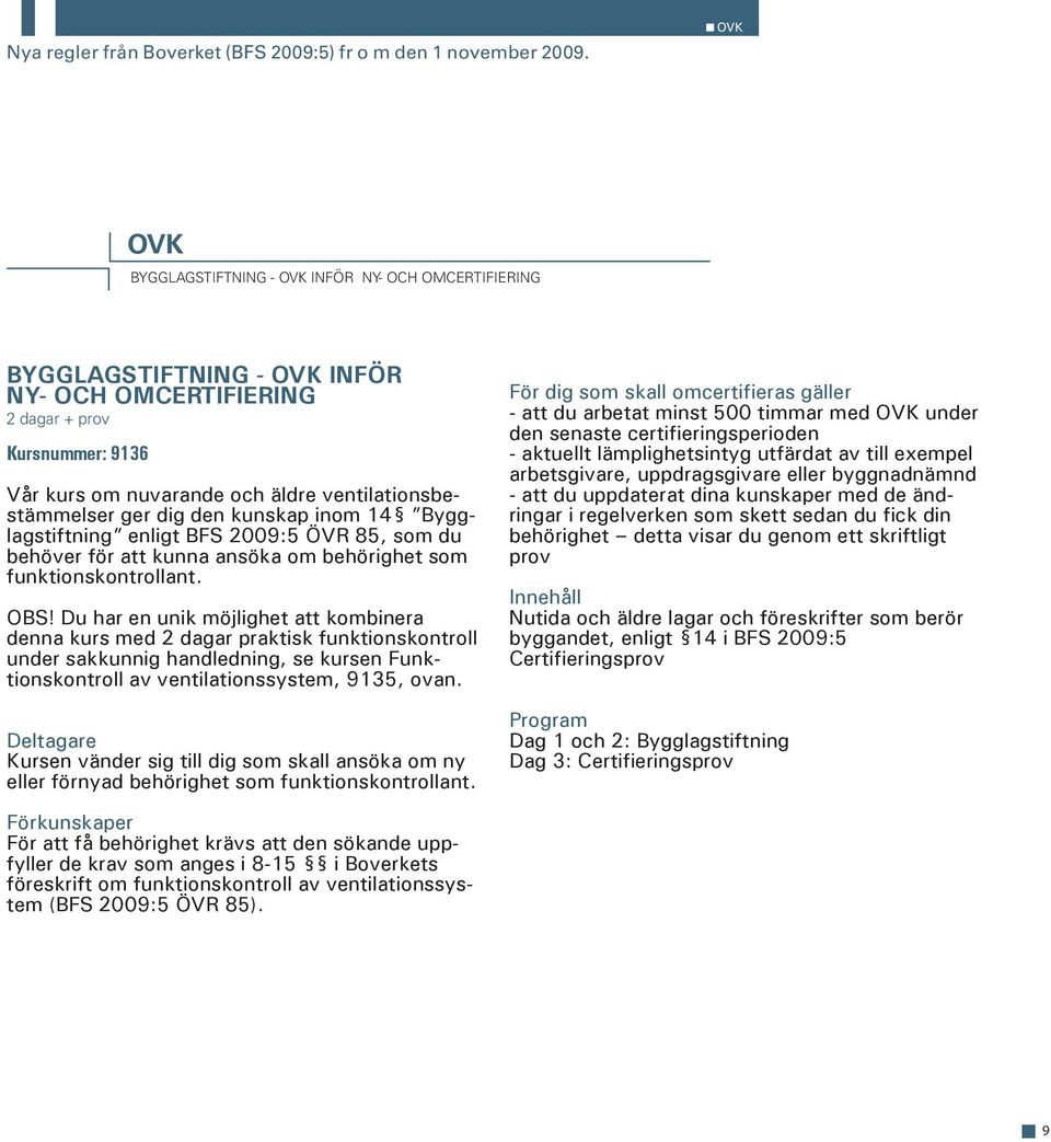 ventilationsbestämmelser ger dig den kunskap inom 14 Bygglagstiftning enligt BFS 2009:5 ÖVR 85, som du behöver för att kunna ansöka om behörighet som funktionskontrollant. OBS!