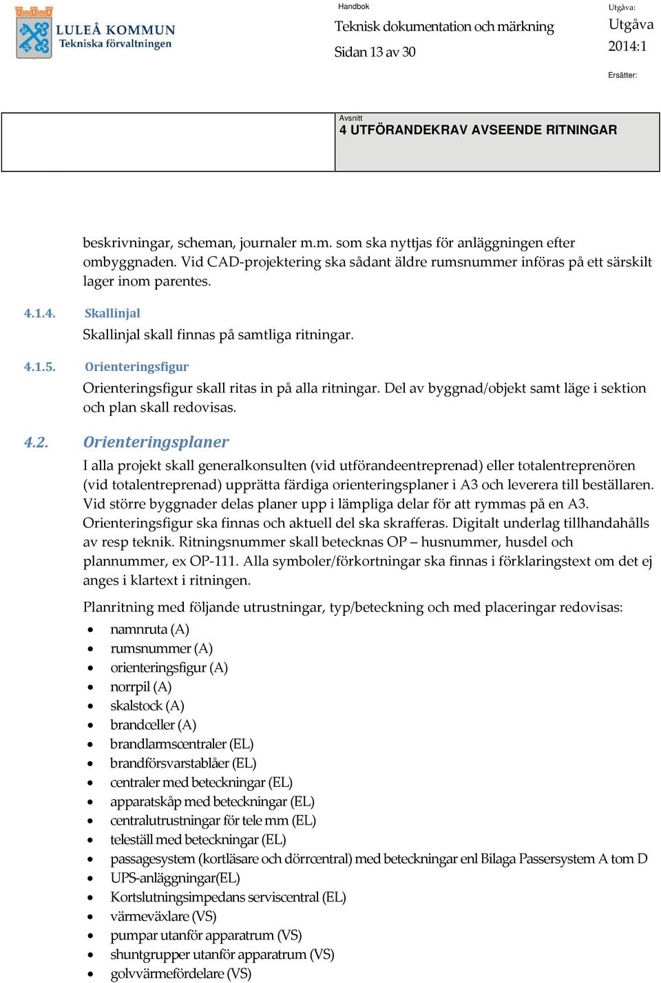 Orienteringsfigur Orienteringsfigur skall ritas in på alla ritningar. Del av byggnad/objekt samt läge i sektion och plan skall redovisas..2.