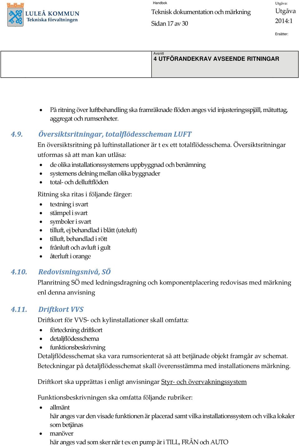 Översiktsritningar utformas så att man kan utläsa: de olika installationssystemens uppbyggnad och benämning systemens delning mellan olika byggnader total och delluftflöden Ritning ska ritas i