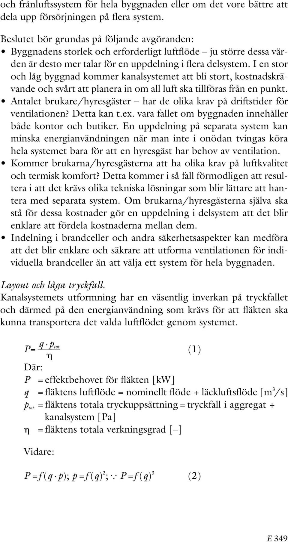 I en stor och låg byggnad kommer kanalsystemet att bli stort, kostnadskrävande och svårt att planera in om all luft ska tillföras från en punkt.