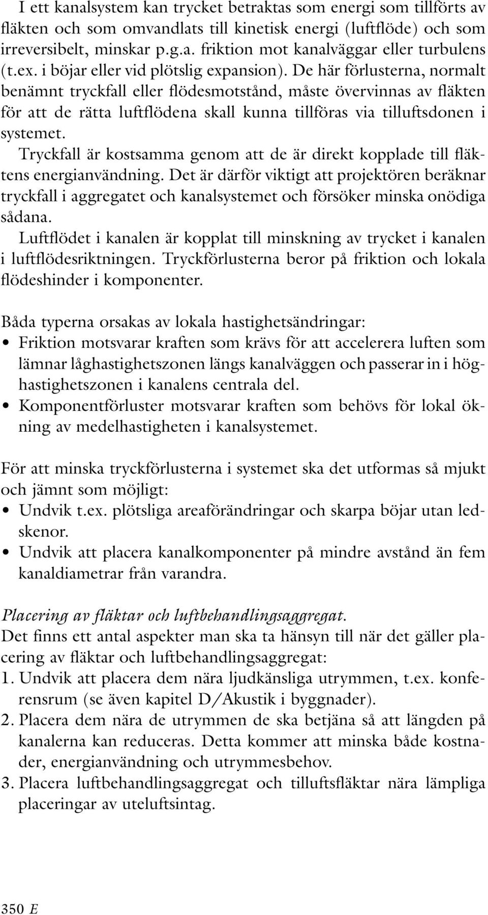 De här förlusterna, normalt benämnt tryckfall eller flödesmotstånd, måste övervinnas av fläkten för att de rätta luftflödena skall kunna tillföras via tilluftsdonen i systemet.