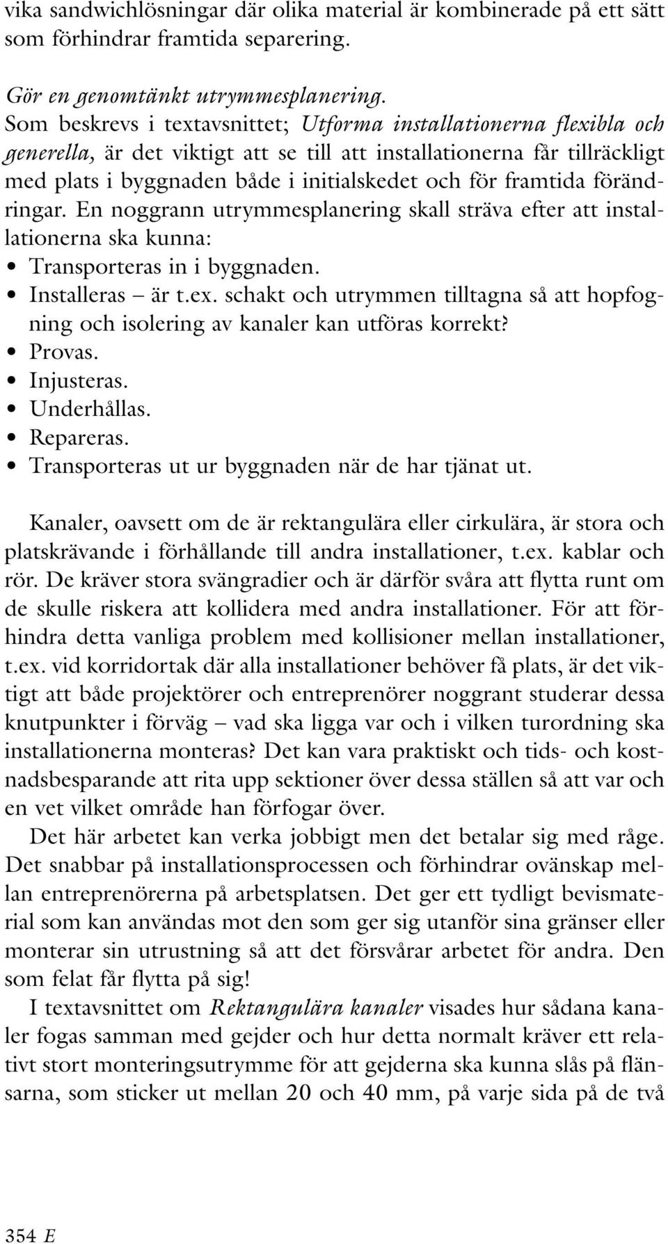 framtida förändringar. En noggrann utrymmesplanering skall sträva efter att installationerna ska kunna: Transporteras in i byggnaden. Installeras är t.ex.