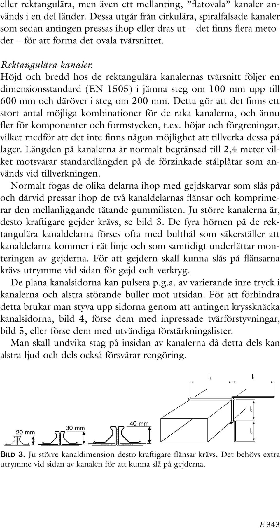 Höjd och bredd hos de rektangulära kanalernas tvärsnitt följer en dimensionsstandard (EN 1505) i jämna steg om 100 mm upp till 600 mm och däröver i steg om 200 mm.