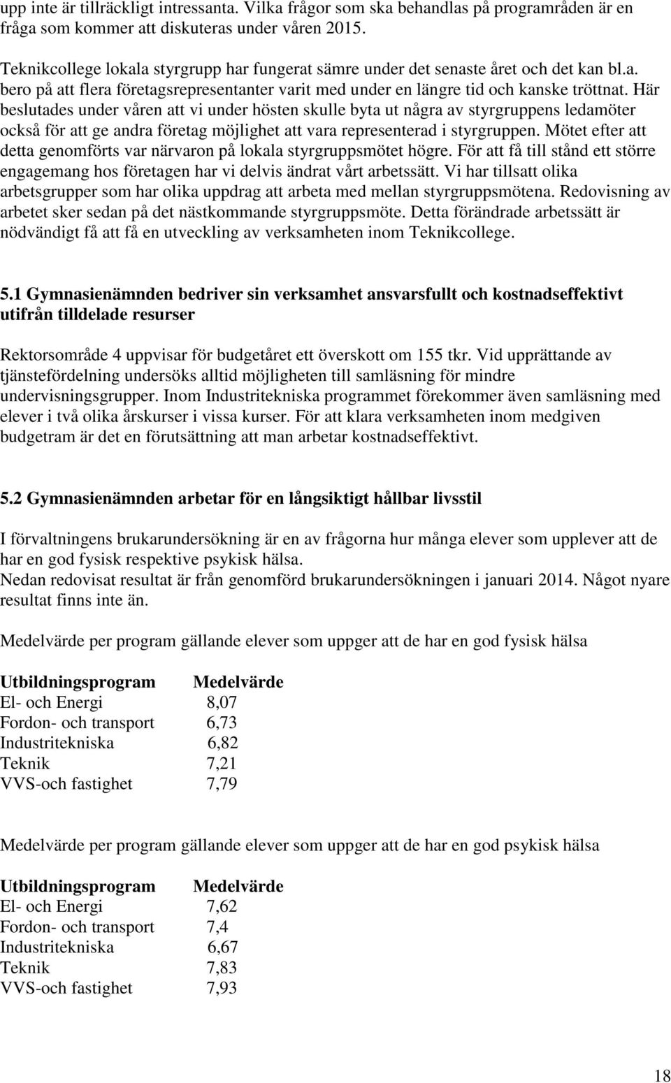 Här beslutades under våren att vi under hösten skulle byta ut några av styrgruppens ledamöter också för att ge andra företag möjlighet att vara representerad i styrgruppen.