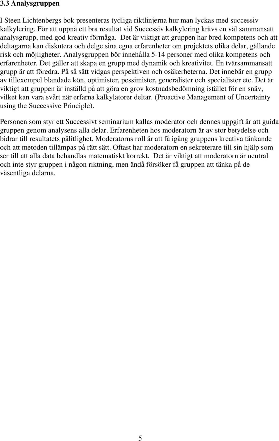 Det är viktigt att gruppen har bred kompetens och att deltagarna kan diskutera och delge sina egna erfarenheter om projektets olika delar, gällande risk och möjligheter.