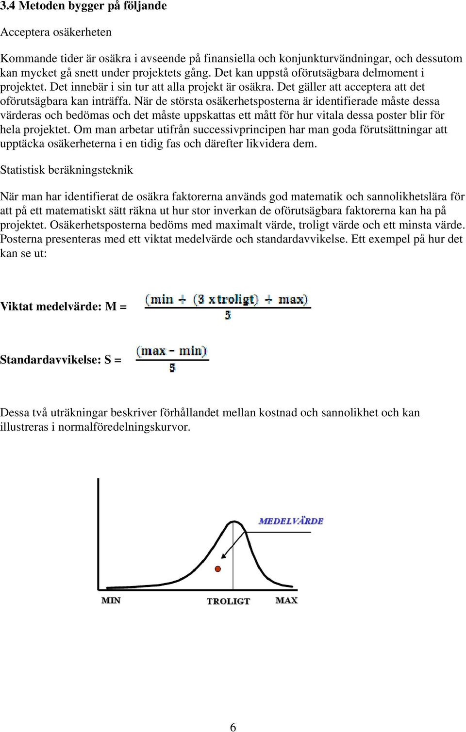 När de största osäkerhetsposterna är identifierade måste dessa värderas och bedömas och det måste uppskattas ett mått för hur vitala dessa poster blir för hela projektet.