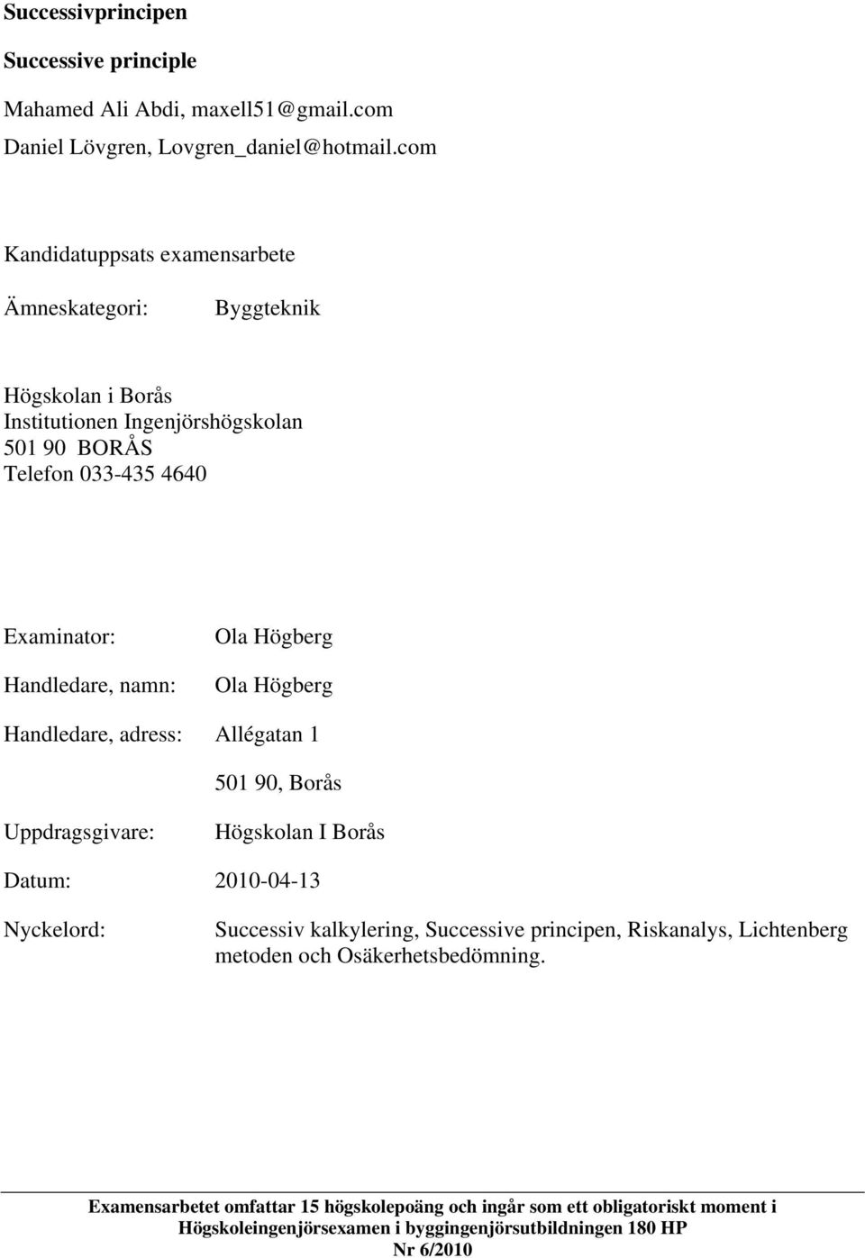 namn: Ola Högberg Ola Högberg Handledare, adress: Allégatan 1 501 90, Borås Uppdragsgivare: Högskolan I Borås Datum: 2010-04-13 Nyckelord: Successiv kalkylering,