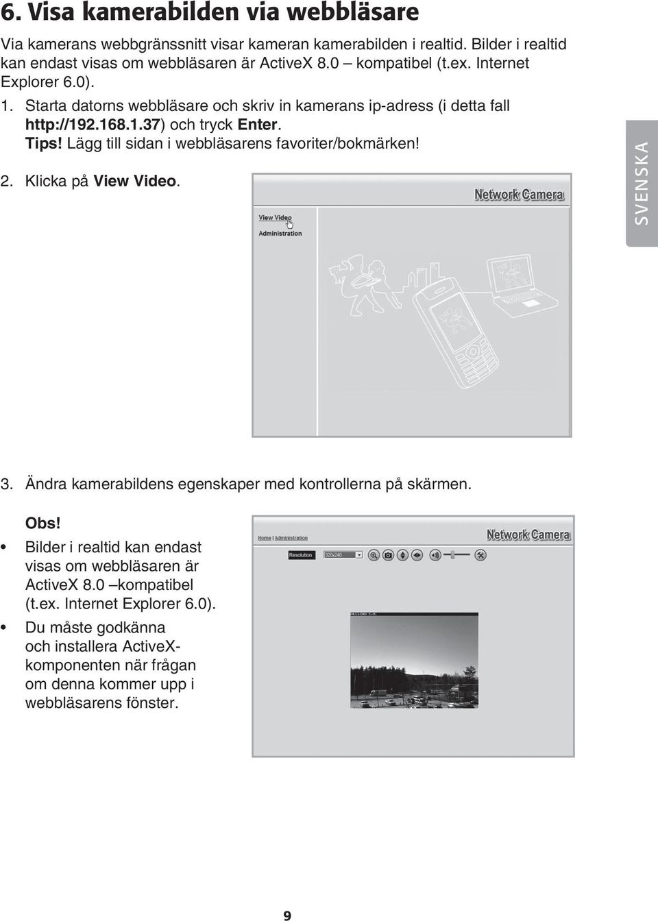 Lägg till sidan i webbläsarens favoriter/bokmärken! 2. Klicka på View Video. 3. Ändra kamerabildens egenskaper med kontrollerna på skärmen. Obs!