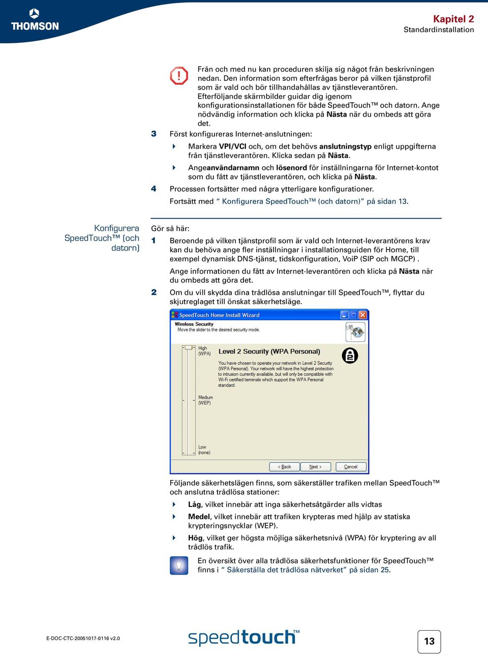 Efterföljande skärmbilder guidar dig igenom konfigurationsinstallationen för både SpeedTouch och datorn. Ange nödvändig information och klicka på Nästa när du ombeds att göra det.