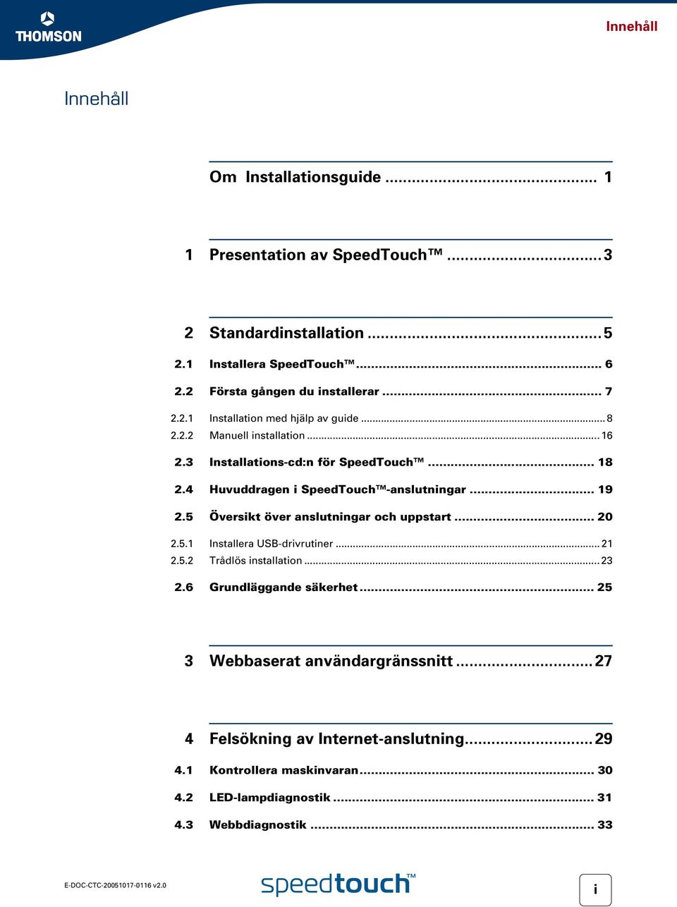 4 Huvuddragen i SpeedTouch -anslutningar... 19 2.5 Översikt över anslutningar och uppstart... 20 2.5.1 Installera USB-drivrutiner... 21 2.5.2 Trådlös installation.