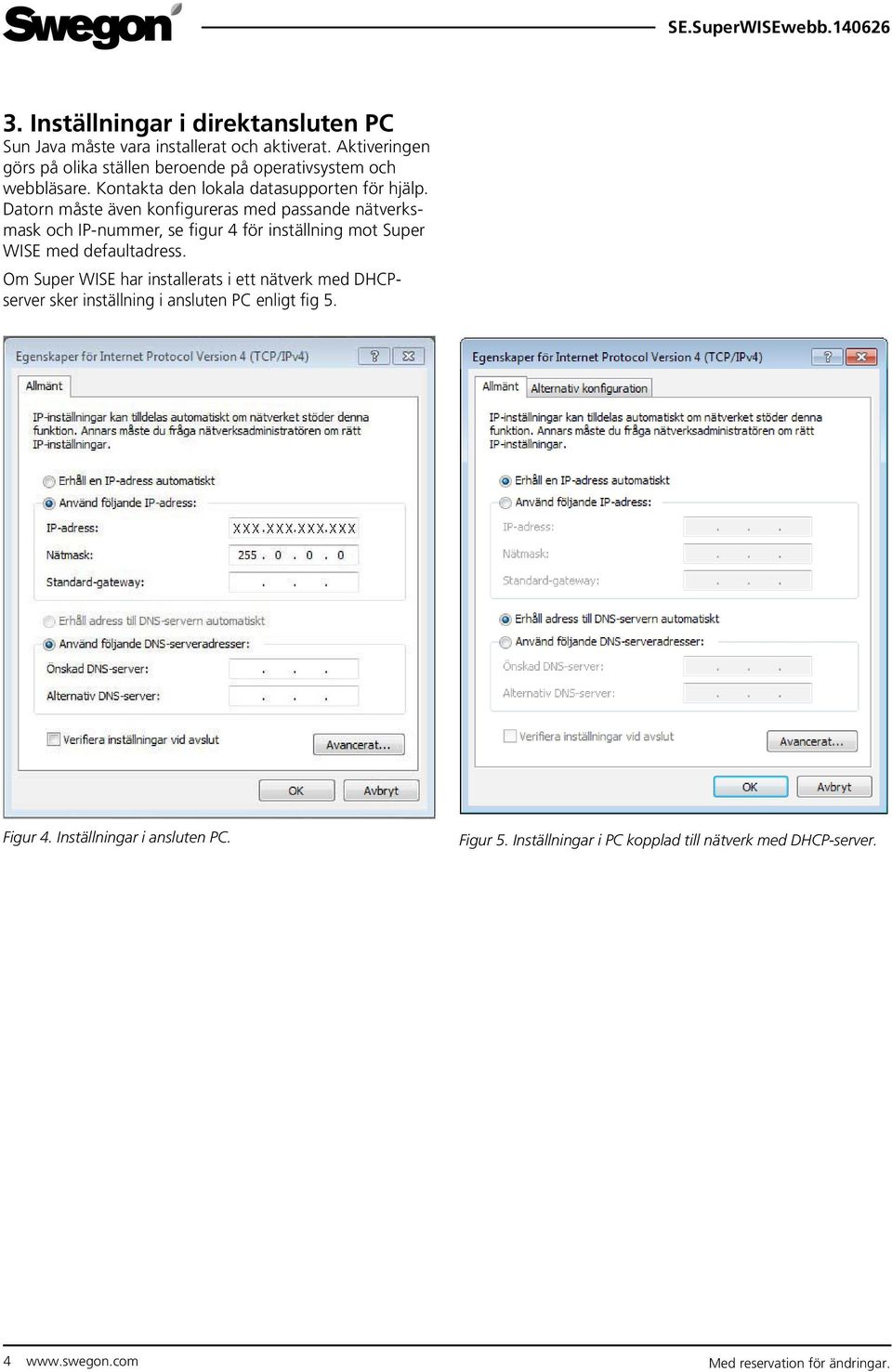 Datorn måste även konfigureras med passande nätverksmask och IP-nummer, se figur 4 för inställning mot Super WISE med defaultadress.