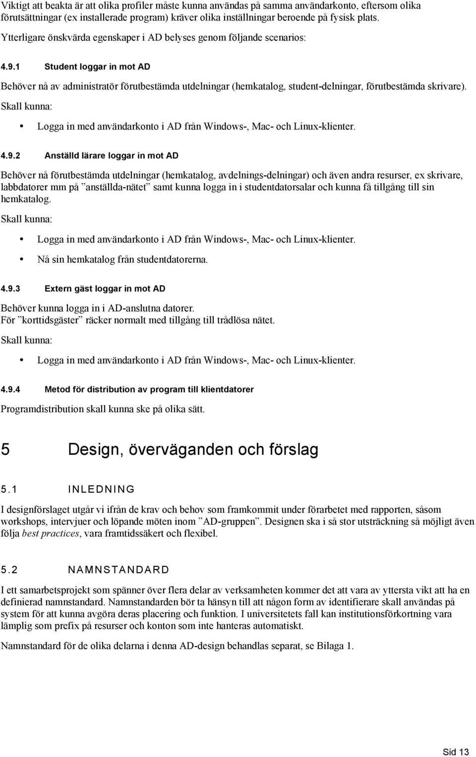 1 Student lggar in mt AD Behöver nå av administratör förutbestämda utdelningar (hemkatalg, student-delningar, förutbestämda skrivare).
