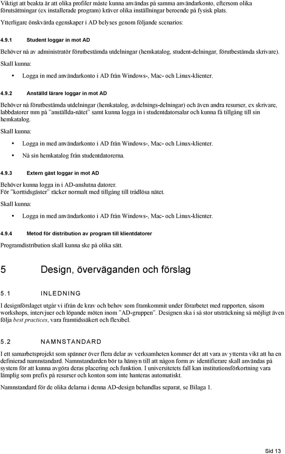 1 Student lggar in mt AD Behöver nå av administratör förutbestämda utdelningar (hemkatalg, student-delningar, förutbestämda skrivare).