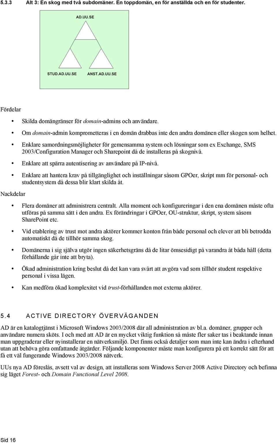 Enklare samrdningsmöjligheter för gemensamma system ch lösningar sm ex Exchange, SMS 2003/Cnfiguratin Manager ch Sharepint då de installeras på skgnivå.