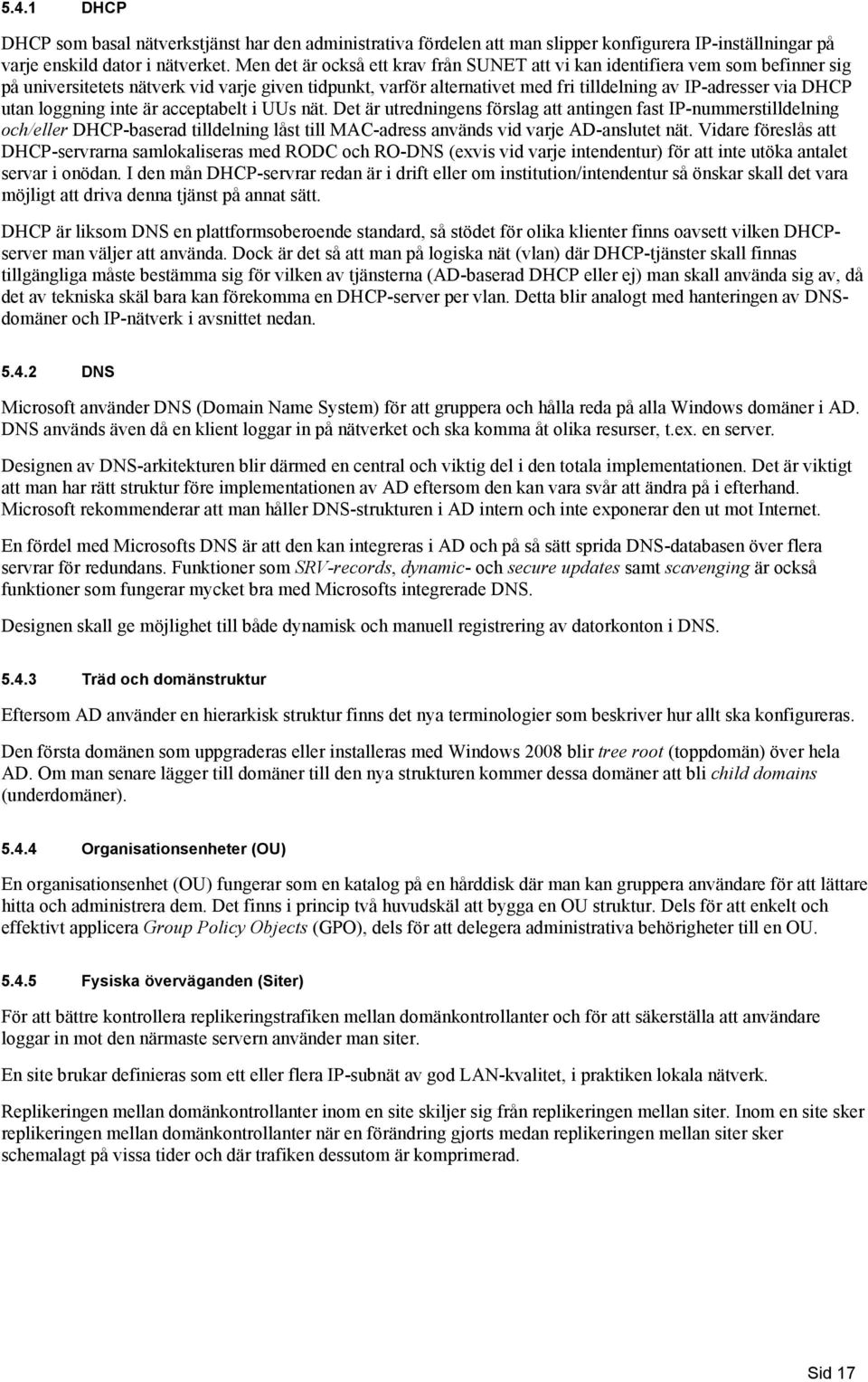 lggning inte är acceptabelt i UUs nät. Det är utredningens förslag att antingen fast IP-nummerstilldelning ch/eller DHCP-baserad tilldelning låst till MAC-adress används vid varje AD-anslutet nät.