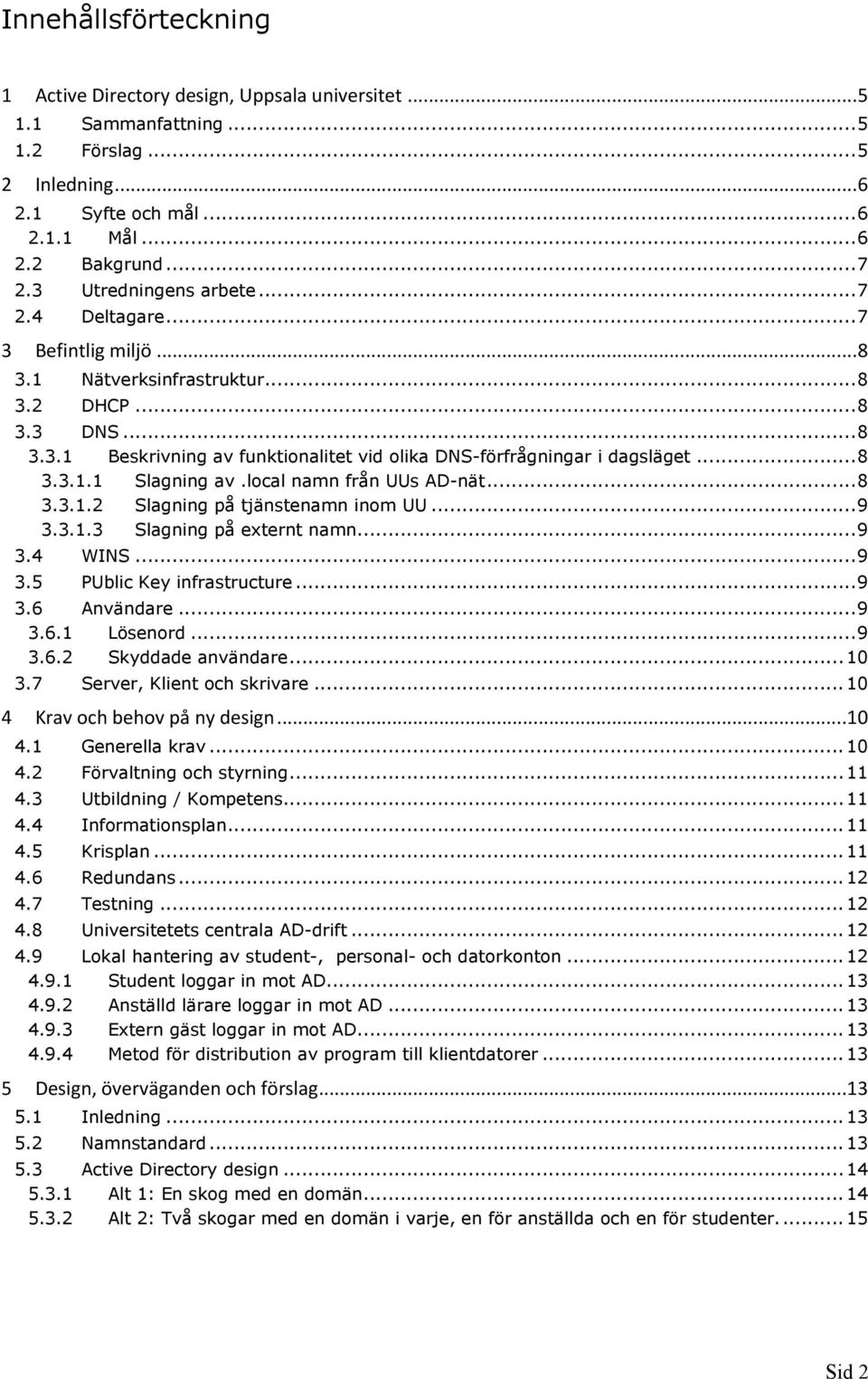 lcal namn från UUs AD-nät...8 3.3.1.2 Slagning på tjänstenamn inm UU...9 3.3.1.3 Slagning på externt namn...9 3.4 WINS...9 3.5 PUblic Key infrastructure...9 3.6 Användare...9 3.6.1 Lösenrd...9 3.6.2 Skyddade användare.