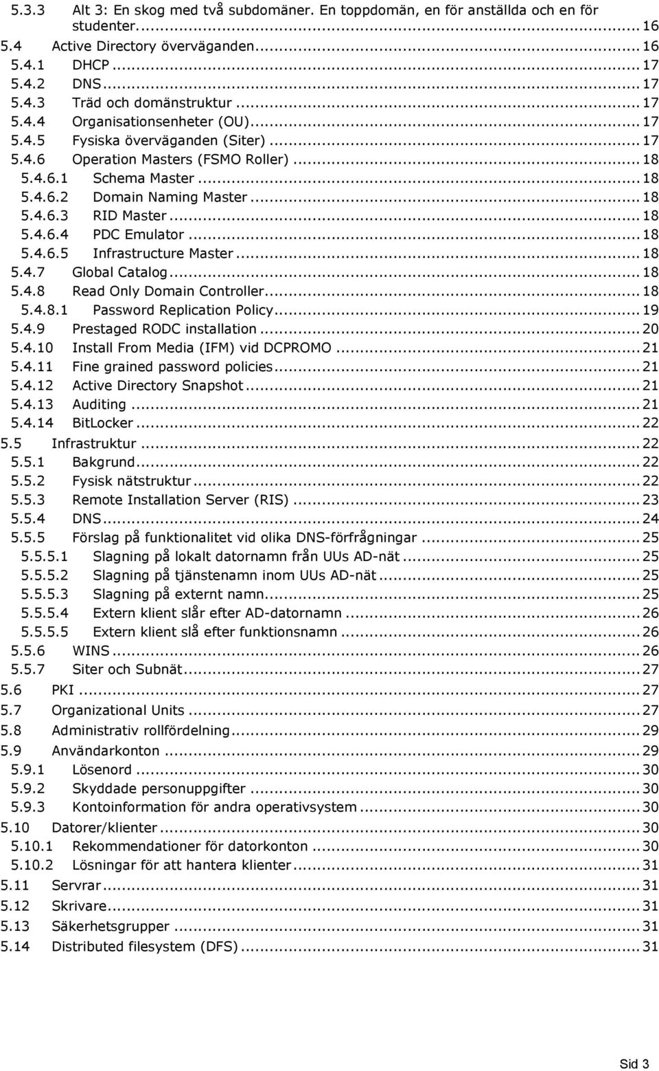 .. 18 5.4.6.5 Infrastructure Master... 18 5.4.7 Glbal Catalg... 18 5.4.8 Read Only Dmain Cntrller... 18 5.4.8.1 Passwrd Replicatin Plicy... 19 5.4.9 Prestaged RODC installatin... 20 5.4.10 Install Frm Media (IFM) vid DCPROMO.