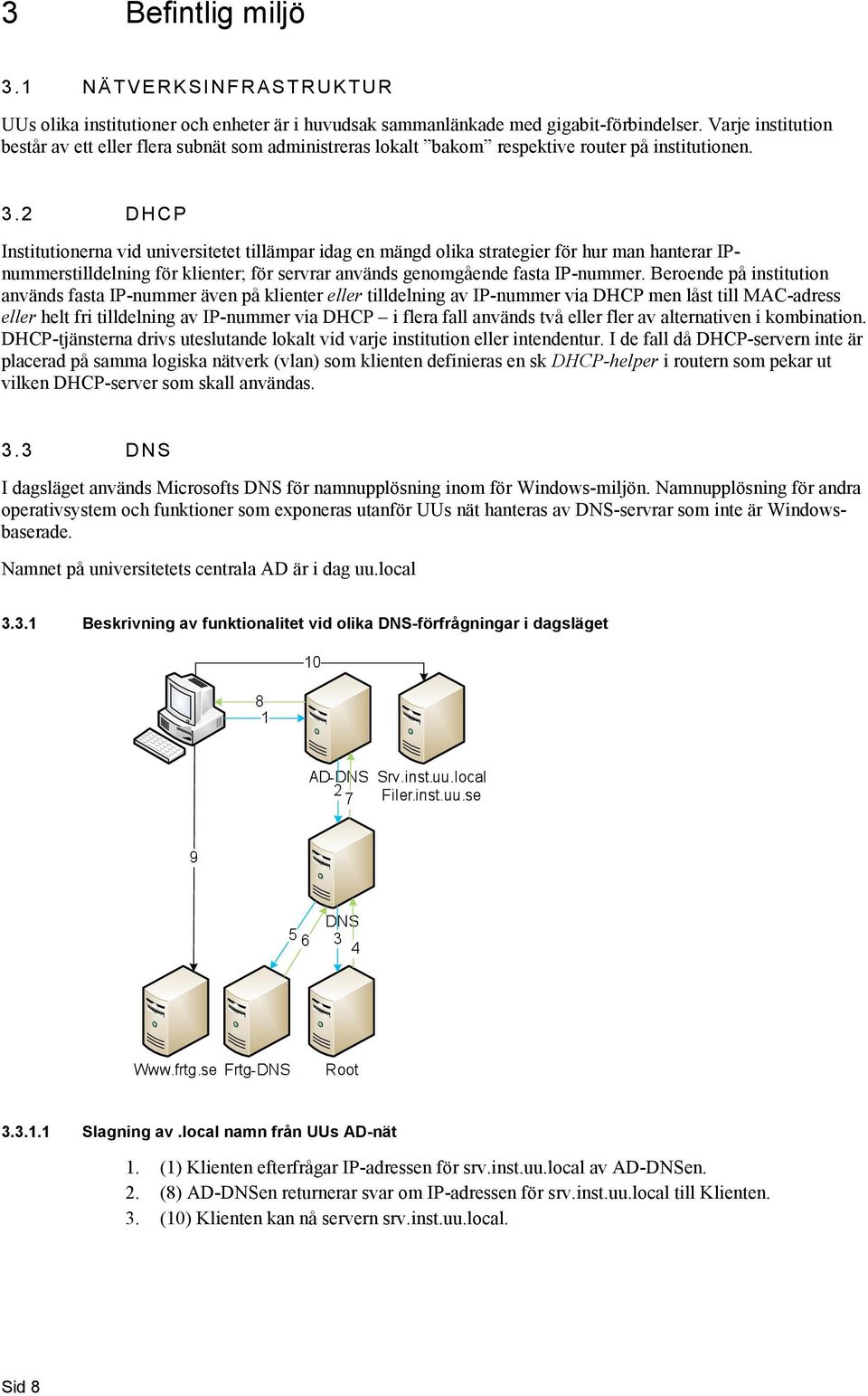 2 DHCP Institutinerna vid universitetet tillämpar idag en mängd lika strategier för hur man hanterar IPnummerstilldelning för klienter; för servrar används genmgående fasta IP-nummer.