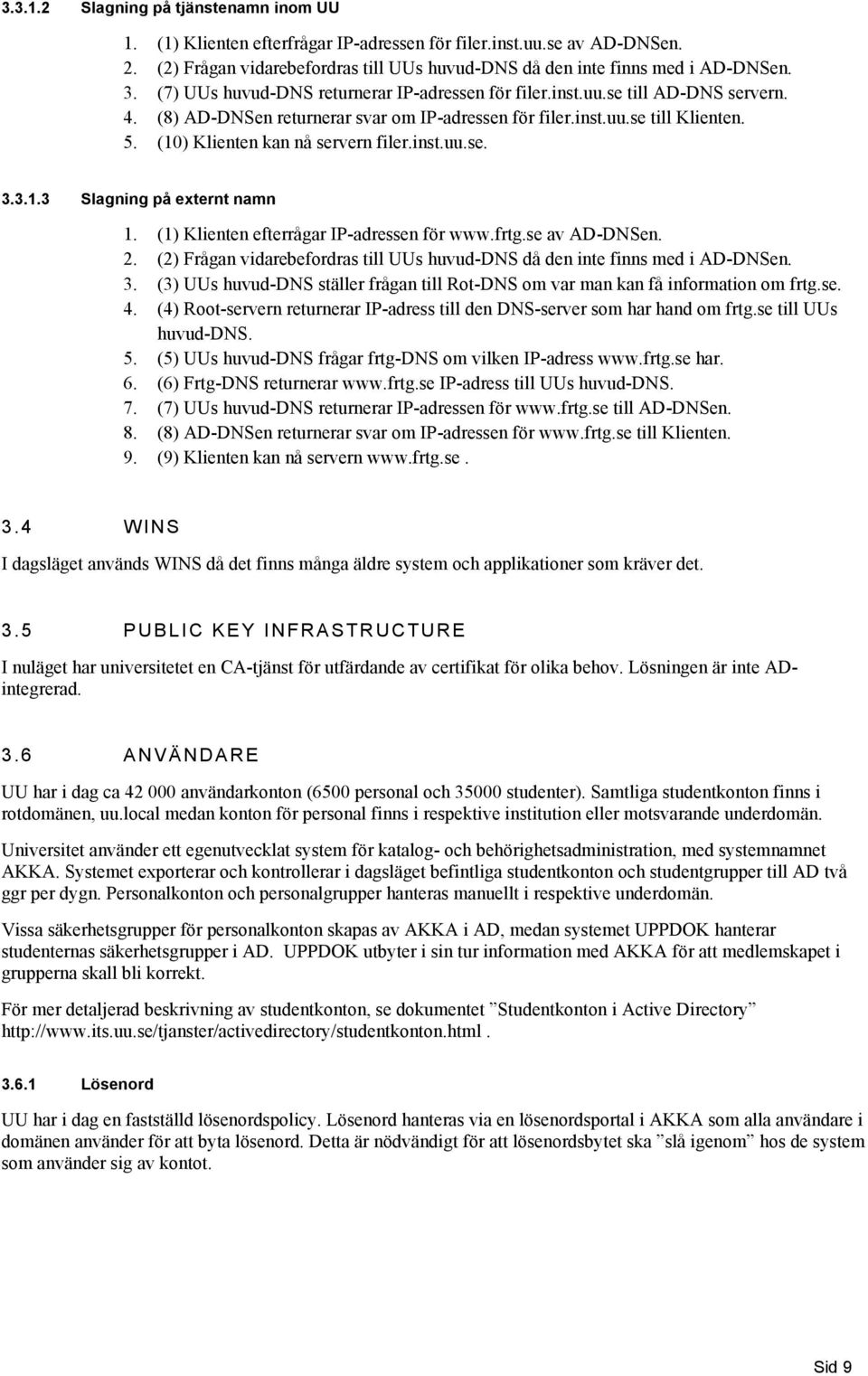 (10) Klienten kan nå servern filer.inst.uu.se. 3.3.1.3 Slagning på externt namn 1. (1) Klienten efterrågar IP-adressen för www.frtg.se av AD-DNSen. 2.