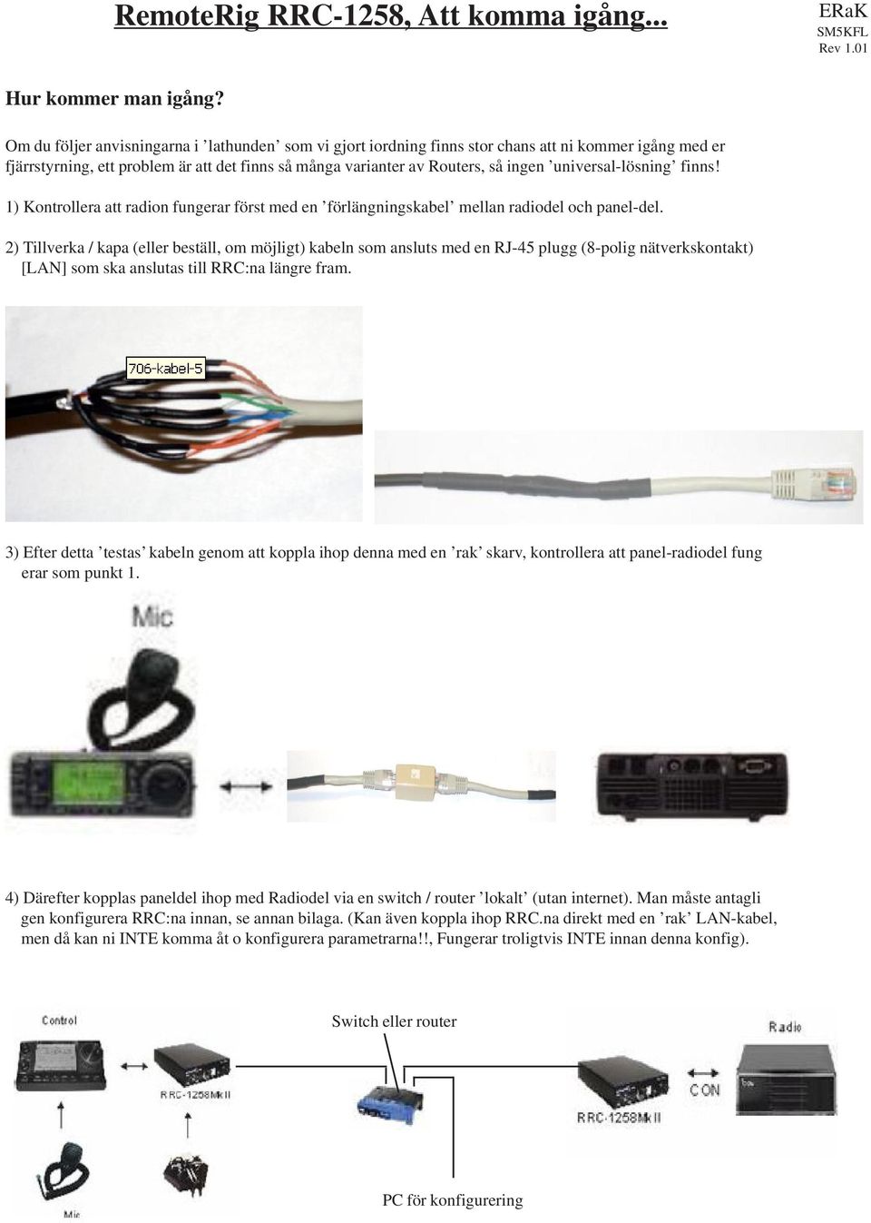 universal-lösning finns! 1) Kontrollera att radion fungerar först med en förlängningskabel mellan radiodel och panel-del.